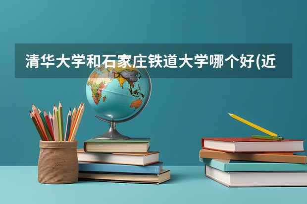清华大学和石家庄铁道大学哪个好(近三年录取分数线汇总)