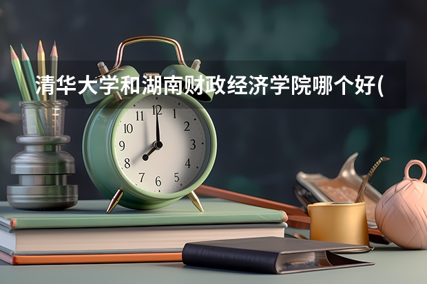 清华大学和湖南财政经济学院哪个好(近三年录取分数线汇总)