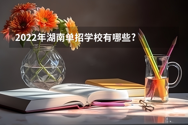 2022年湖南单招学校有哪些?