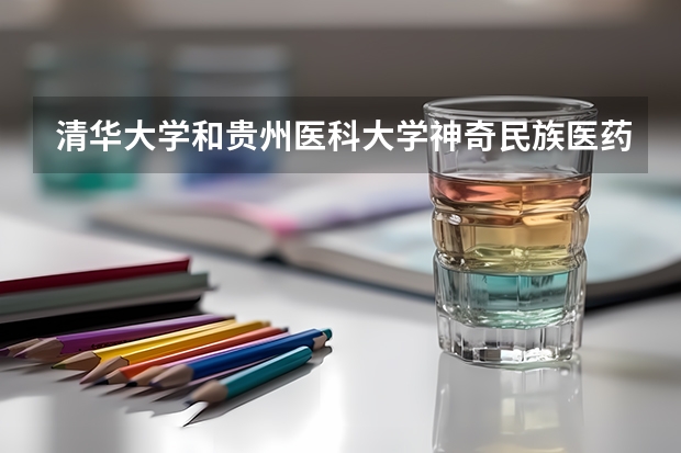 清华大学和贵州医科大学神奇民族医药学院哪个好(近三年录取分数线汇总)