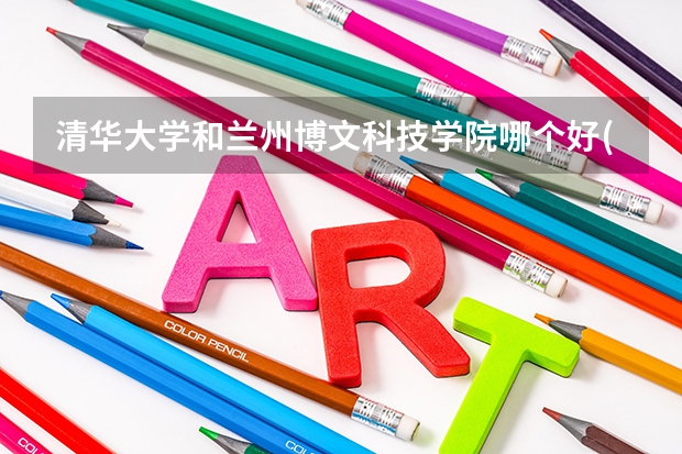 清华大学和兰州博文科技学院哪个好(近三年录取分数线汇总)