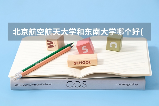 北京航空航天大学和东南大学哪个好(近三年录取分数线汇总)