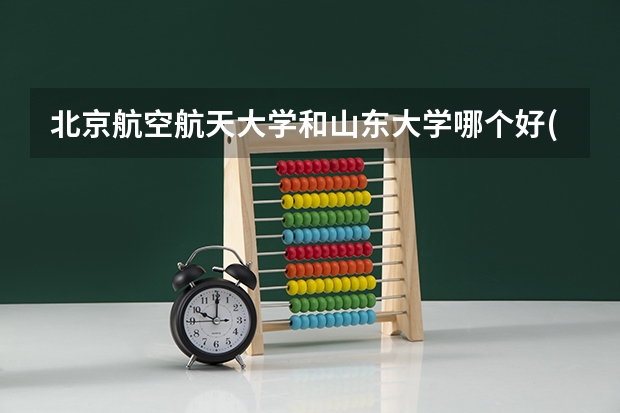 北京航空航天大学和山东大学哪个好(近三年录取分数线汇总)
