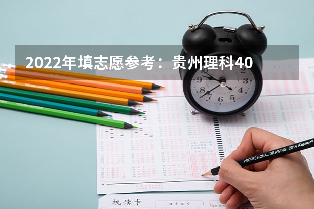 2022年填志愿参考：贵州理科400分对应的大学 贵州高考是平行志愿还是顺序志愿 2022年贵州省高考志愿填报时间