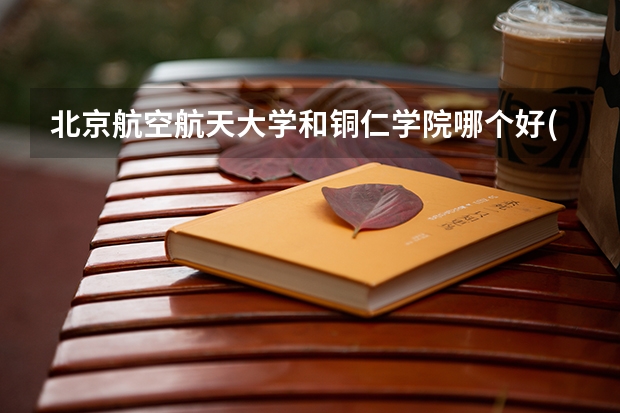北京航空航天大学和铜仁学院哪个好(近三年录取分数线汇总)