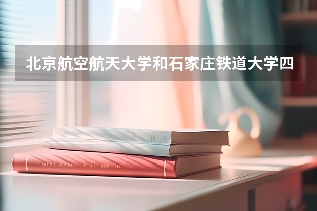 北京航空航天大学和石家庄铁道大学四方学院哪个好(近三年录取分数线汇总)