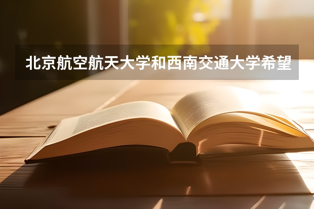 北京航空航天大学和西南交通大学希望学院哪个好(近三年录取分数线汇总)