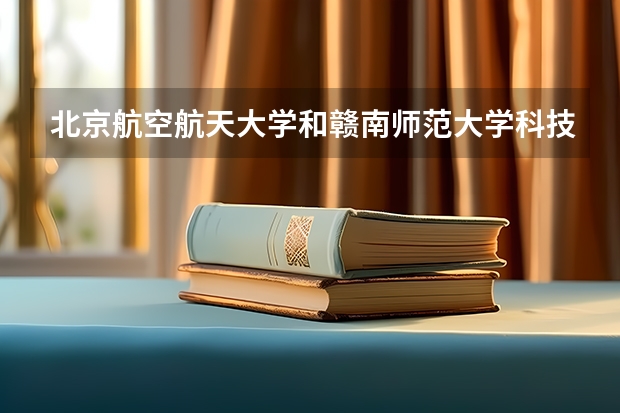 北京航空航天大学和赣南师范大学科技学院哪个好(近三年录取分数线汇总)