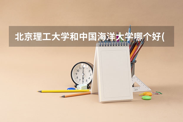 北京理工大学和中国海洋大学哪个好(近三年录取分数线汇总)
