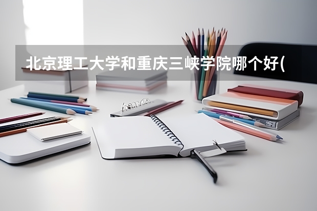 北京理工大学和重庆三峡学院哪个好(近三年录取分数线汇总)