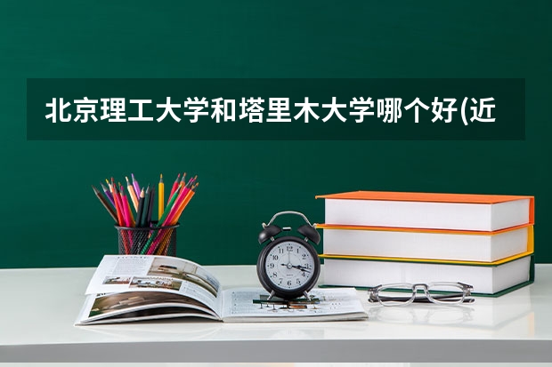 北京理工大学和塔里木大学哪个好(近三年录取分数线汇总)