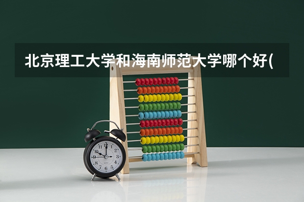 北京理工大学和海南师范大学哪个好(近三年录取分数线汇总)