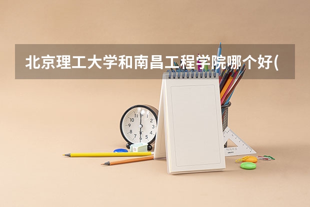 北京理工大学和南昌工程学院哪个好(近三年录取分数线汇总)