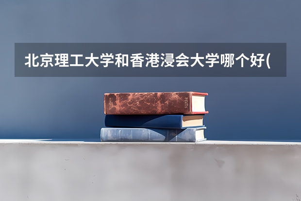 北京理工大学和香港浸会大学哪个好(近三年录取分数线汇总)