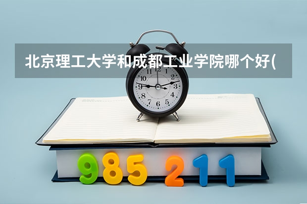 北京理工大学和成都工业学院哪个好(近三年录取分数线汇总)