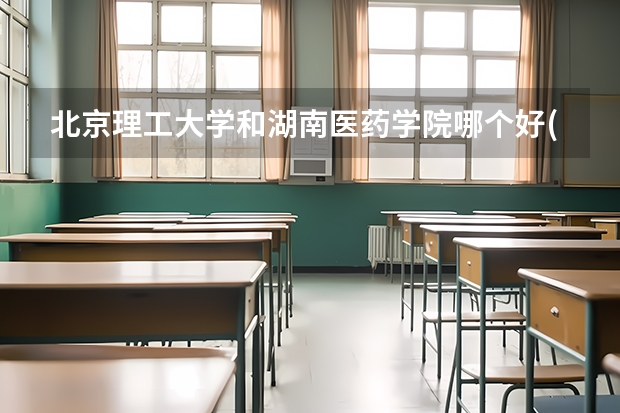 北京理工大学和湖南医药学院哪个好(近三年录取分数线汇总)