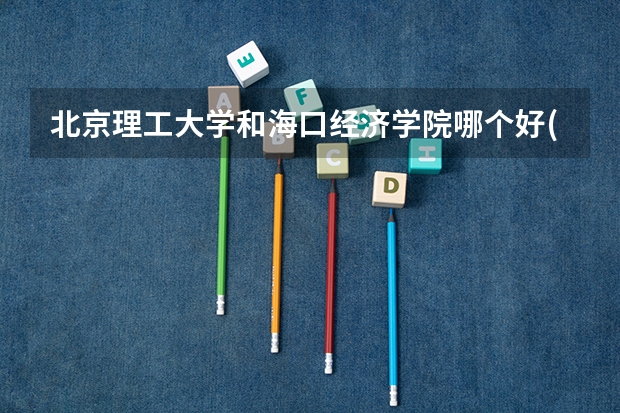 北京理工大学和海口经济学院哪个好(近三年录取分数线汇总)