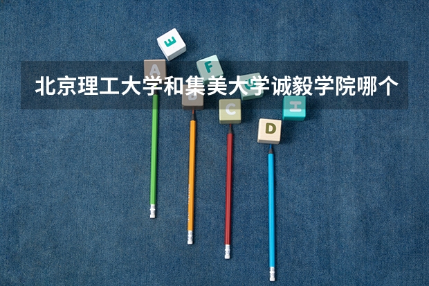 北京理工大学和集美大学诚毅学院哪个好(近三年录取分数线汇总)