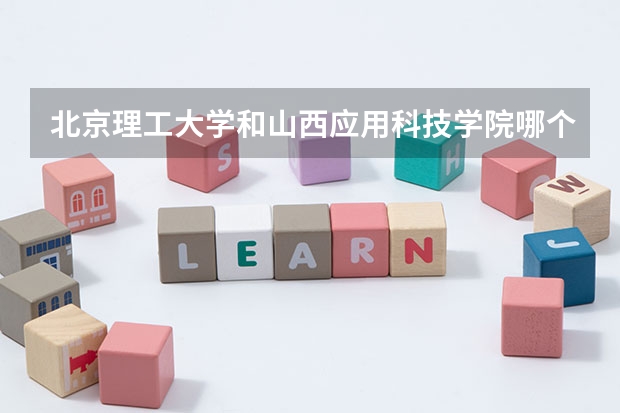 北京理工大学和山西应用科技学院哪个好(近三年录取分数线汇总)