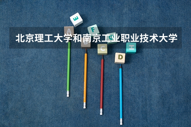 北京理工大学和南京工业职业技术大学哪个好(近三年录取分数线汇总)
