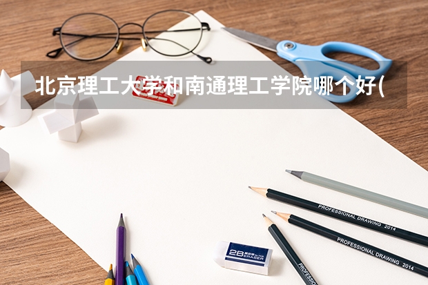 北京理工大学和南通理工学院哪个好(近三年录取分数线汇总)