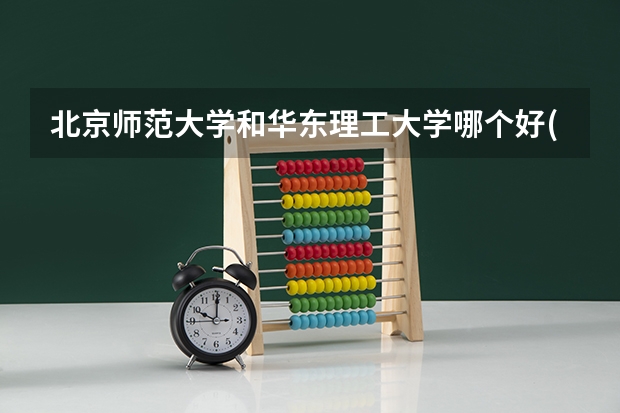 北京师范大学和华东理工大学哪个好(近三年录取分数线汇总)