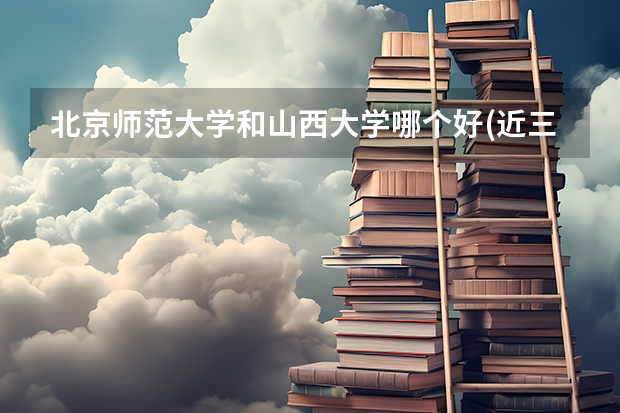 北京师范大学和山西大学哪个好(近三年录取分数线汇总)
