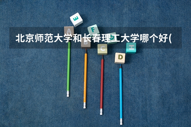 北京师范大学和长春理工大学哪个好(近三年录取分数线汇总)