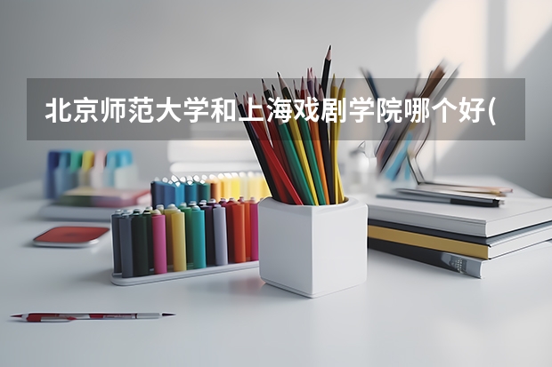 北京师范大学和上海戏剧学院哪个好(近三年录取分数线汇总)