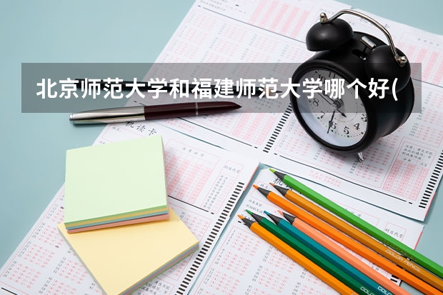 北京师范大学和福建师范大学哪个好(近三年录取分数线汇总)