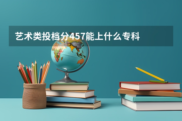 艺术类投档分457能上什么专科