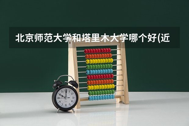 北京师范大学和塔里木大学哪个好(近三年录取分数线汇总)