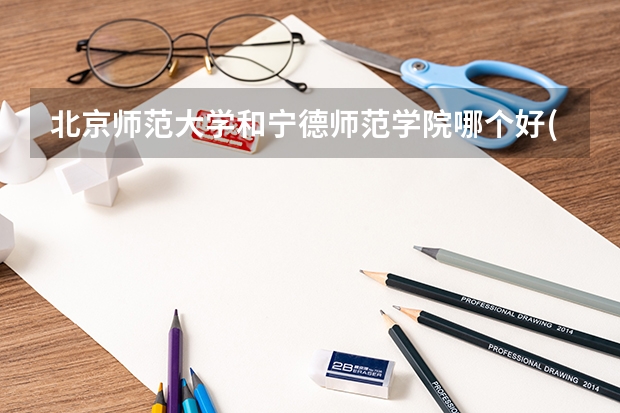 北京师范大学和宁德师范学院哪个好(近三年录取分数线汇总)