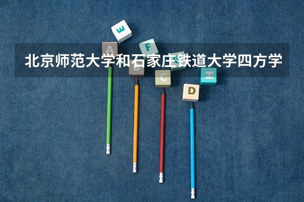 北京师范大学和石家庄铁道大学四方学院哪个好(近三年录取分数线汇总)