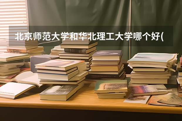北京师范大学和华北理工大学哪个好(近三年录取分数线汇总)
