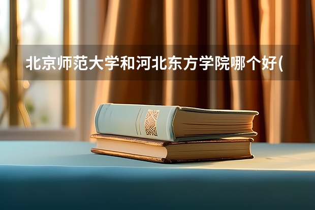 北京师范大学和河北东方学院哪个好(近三年录取分数线汇总)