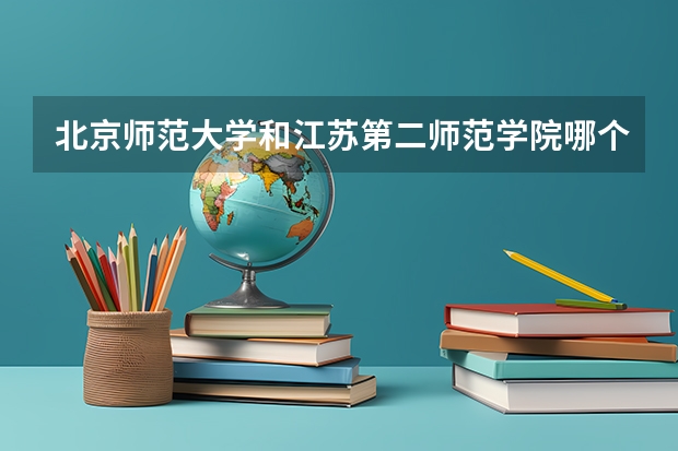 北京师范大学和江苏第二师范学院哪个好(近三年录取分数线汇总)