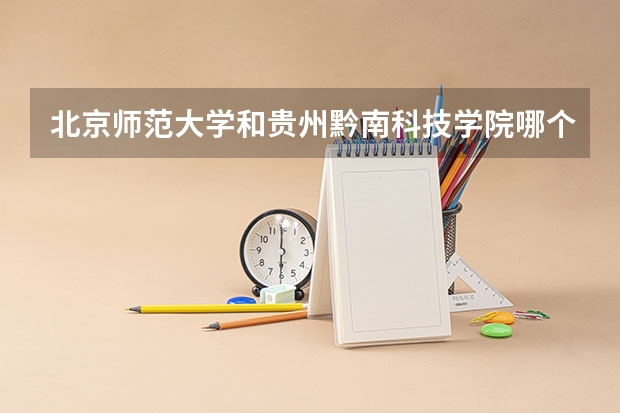 北京师范大学和贵州黔南科技学院哪个好(近三年录取分数线汇总)