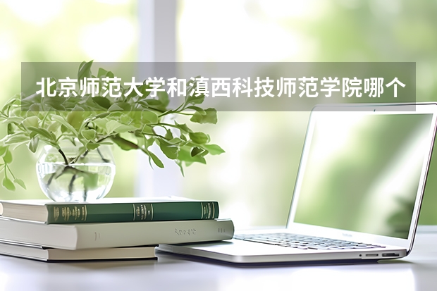 北京师范大学和滇西科技师范学院哪个好(近三年录取分数线汇总)