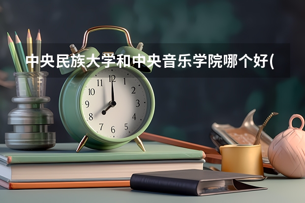 中央民族大学和中央音乐学院哪个好(近三年录取分数线汇总)