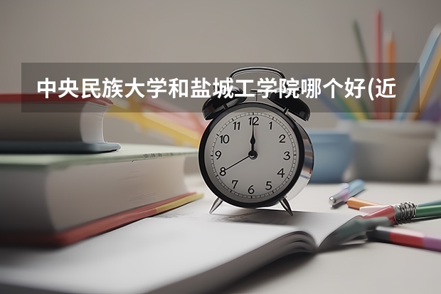 中央民族大学和盐城工学院哪个好(近三年录取分数线汇总)