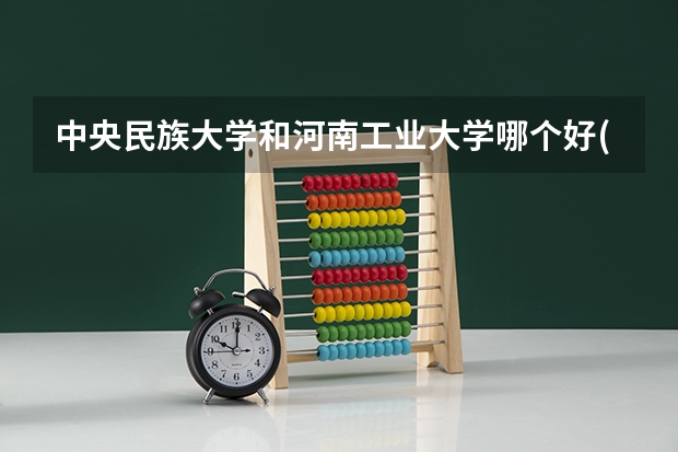 中央民族大学和河南工业大学哪个好(近三年录取分数线汇总)