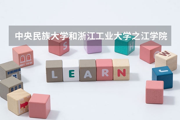 中央民族大学和浙江工业大学之江学院哪个好(近三年录取分数线汇总)