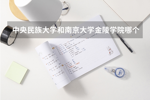 中央民族大学和南京大学金陵学院哪个好(近三年录取分数线汇总)