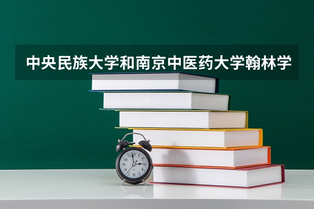 中央民族大学和南京中医药大学翰林学院哪个好(近三年录取分数线汇总)