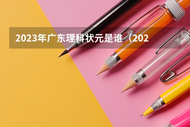 2023年广东理科状元是谁（2023广东高考状元是谁?）