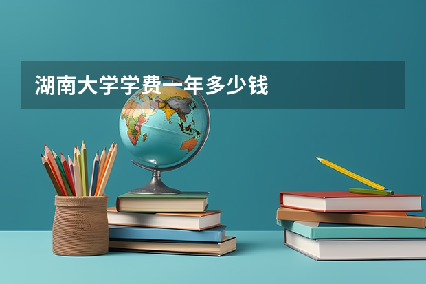 湖南大学学费一年多少钱