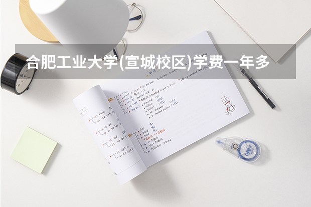 合肥工业大学(宣城校区)学费一年多少钱