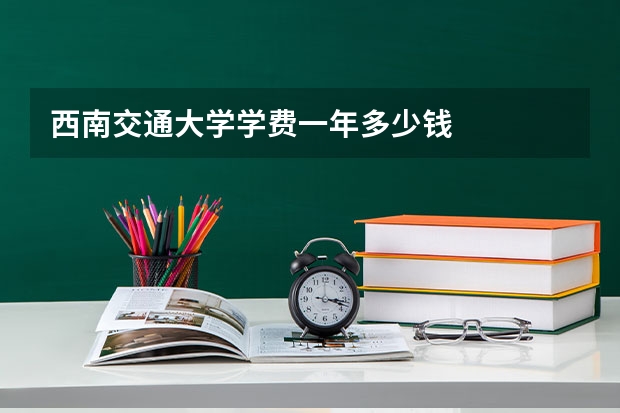 西南交通大学学费一年多少钱