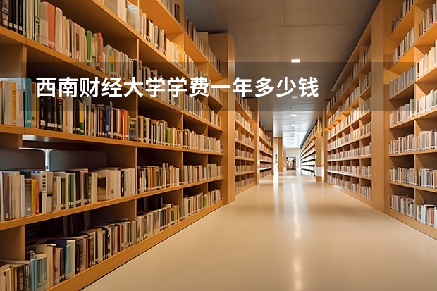 西南财经大学学费一年多少钱